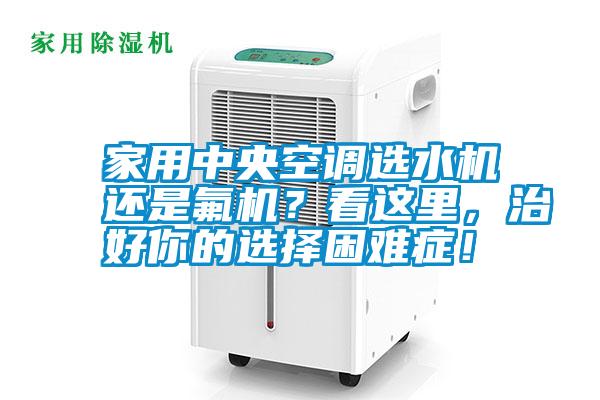 家用中央空調選水機還是氟機？看這里，治好你的選擇困難癥！