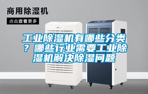 工業(yè)除濕機(jī)有哪些分類？哪些行業(yè)需要工業(yè)除濕機(jī)解決除濕問題