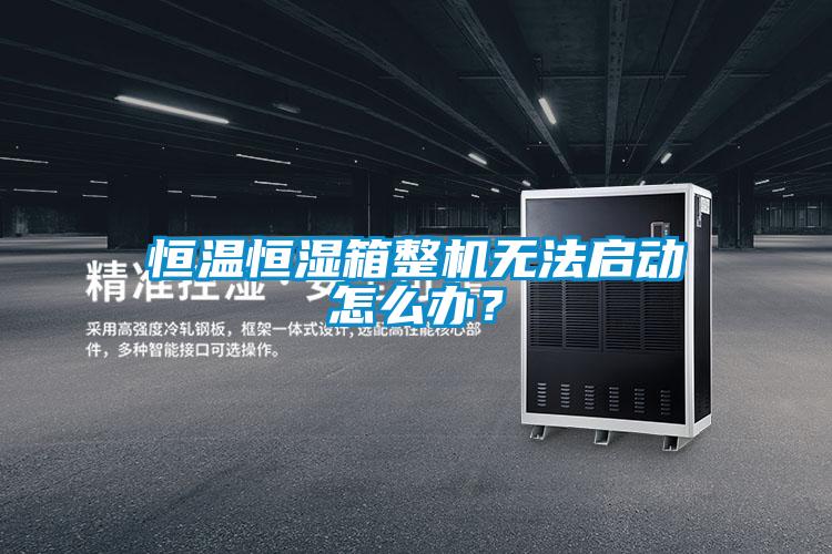 恒溫恒濕箱整機無法啟動怎么辦?