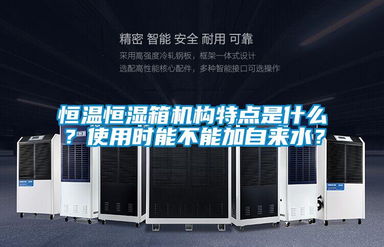 恒溫恒濕箱機(jī)構(gòu)特點(diǎn)是什么？使用時(shí)能不能加自來水？