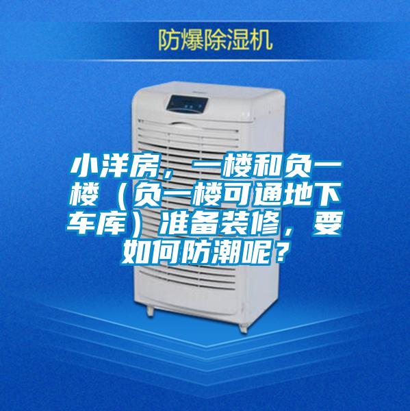 小洋房,一樓和負(fù)一樓(負(fù)一樓可通地下車庫)準(zhǔn)備裝修,要如何防潮呢?