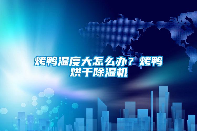 烤鴨濕度大怎么辦?烤鴨烘干除濕機(jī)