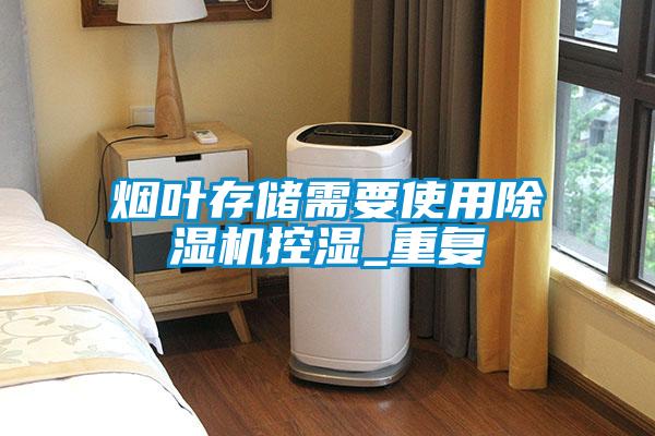 煙葉存儲(chǔ)需要使用除濕機(jī)控濕_重復(fù)