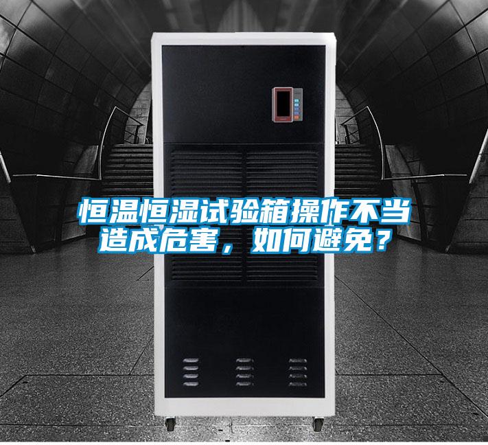 恒溫恒濕試驗箱操作不當造成危害,如何避免?