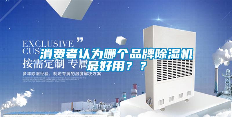 消費(fèi)者認(rèn)為哪個品牌除濕機(jī)最好用？？