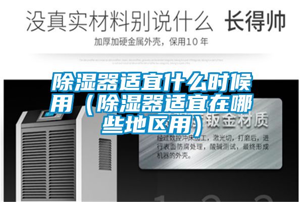 除濕器適宜什么時候用(除濕器適宜在哪些地區(qū)用)