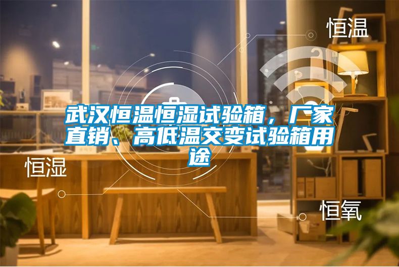 武漢恒溫恒濕試驗箱，廠家直銷、高低溫交變試驗箱用途